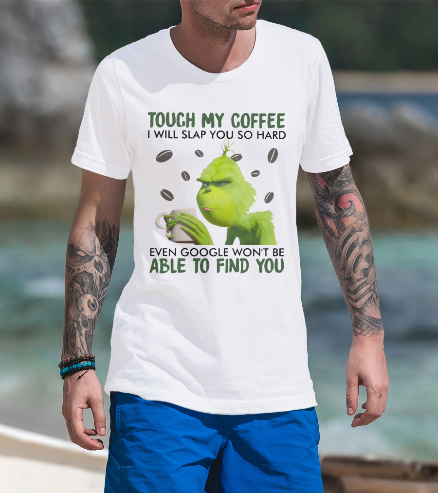 Grinch Touch My Coffee I Will Slap You So Hard Even Google Won't Be Able To Find You T-Shirt