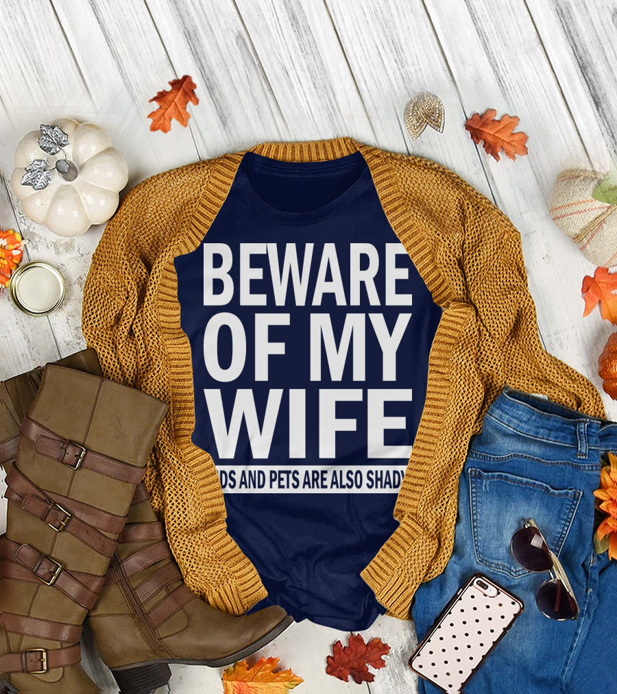 BEWARE OF MY WIFE KIDS AND PETS ARE ALSO SHADY T-Shirt