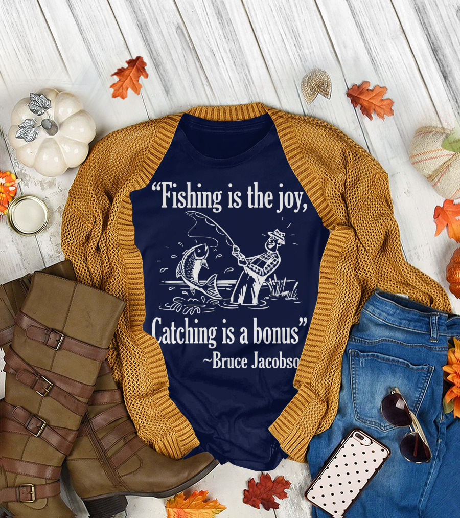 Fishing is the Joy Catching is a Bonus Bruce Jacobson T-Shirt