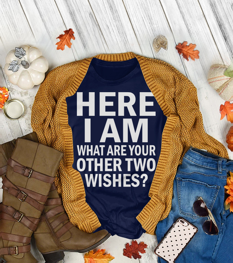 HERE I AM WHAT ARE YOUR OTHER TWO WISHES? T-Shirt
