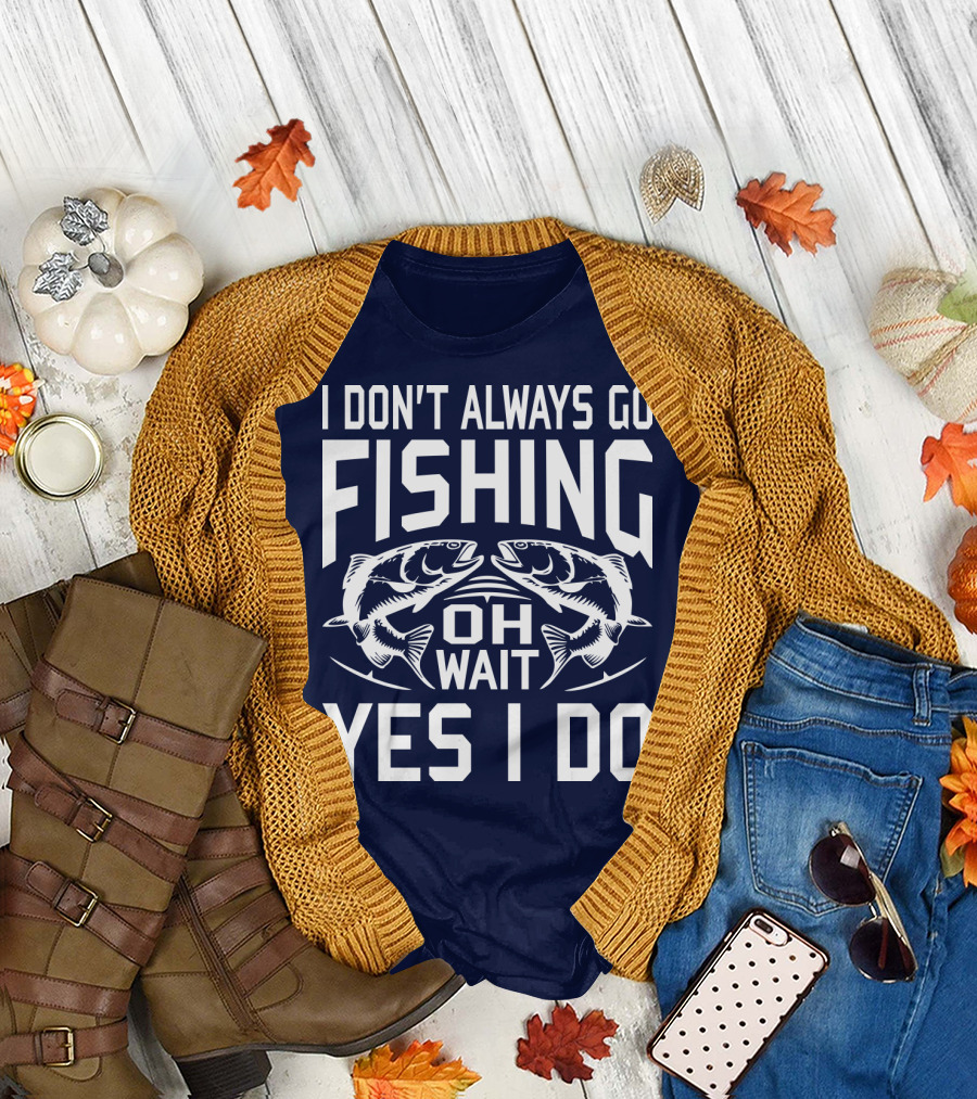 I Don't Always Go Fishing Oh Wait Yes I Do Fish T-Shirt