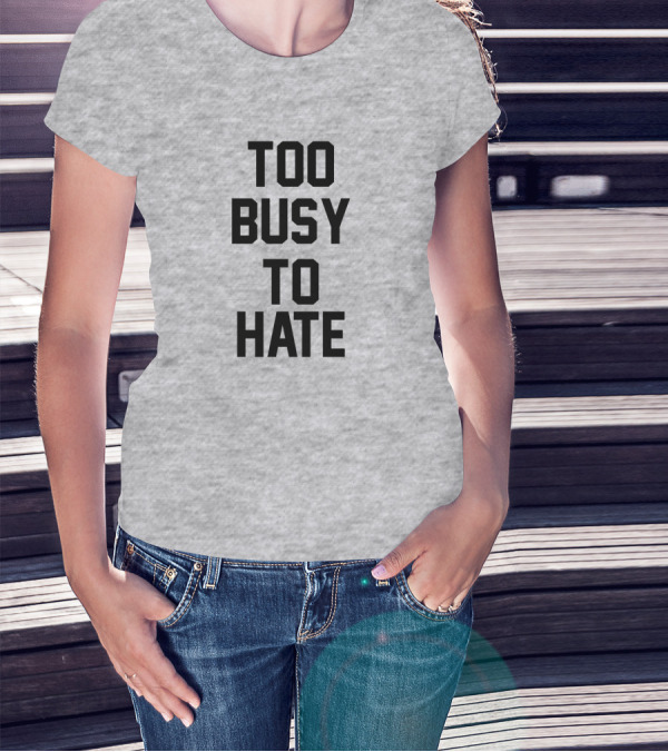 Too Busy To Hate Motivational T-Shirt