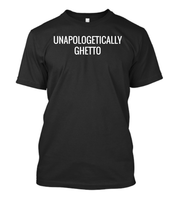 Unapologetically Ghetto Statement Casual Wear T-Shirt