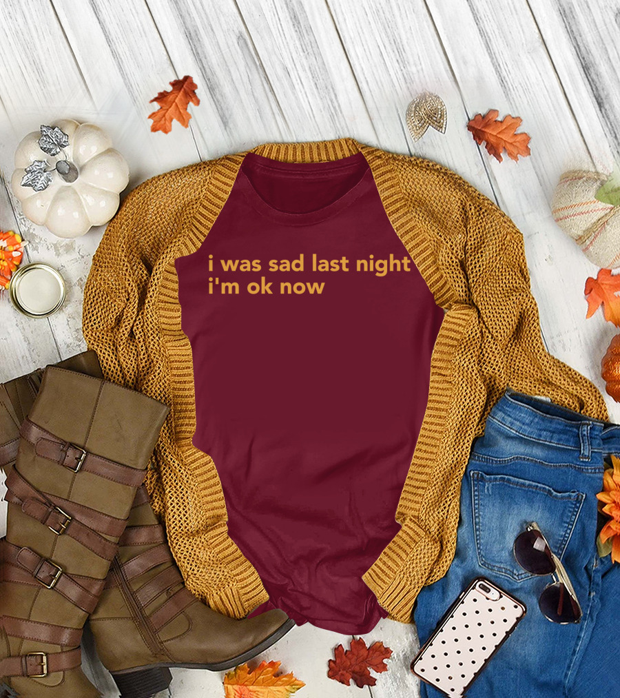 I Was Sad Last Night I'm Ok Now Burgundy Text T-Shirt