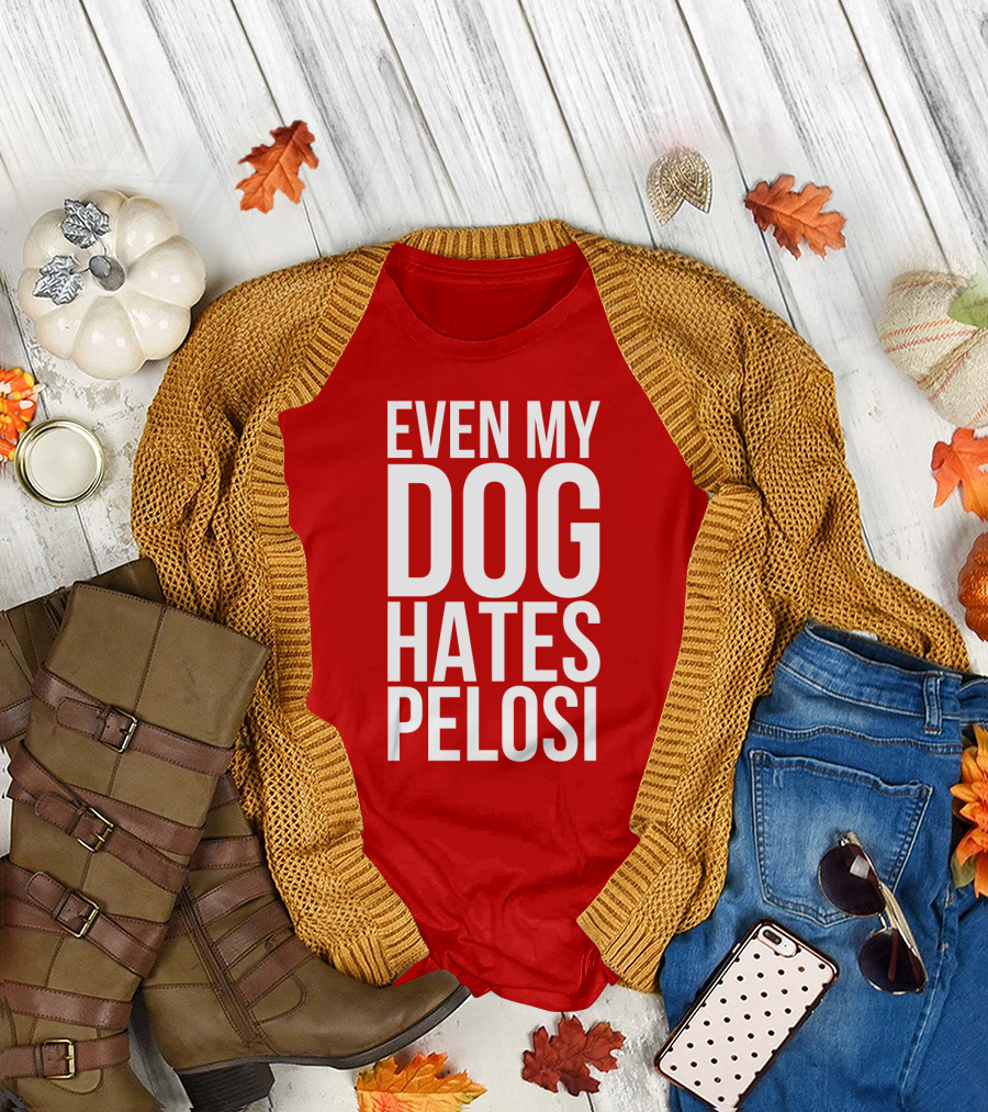 EVEN MY DOG HATES PELOSI T-Shirt