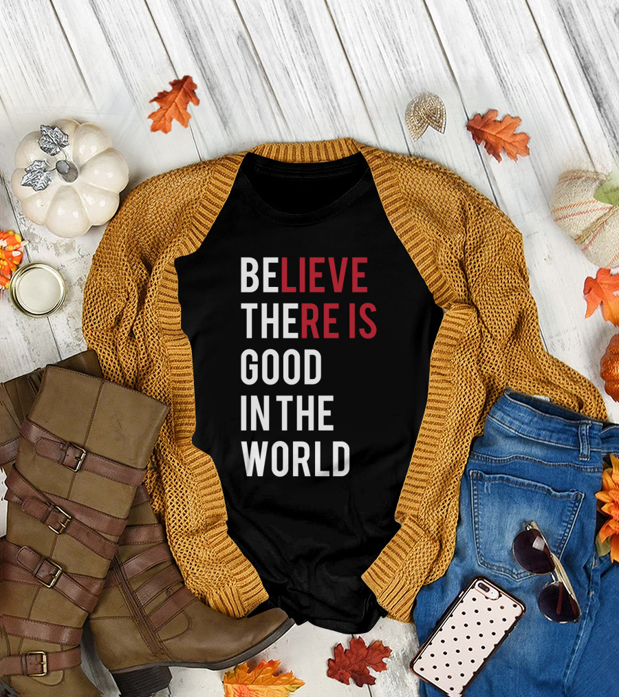Believe There Is Good In The World Typography T-Shirt