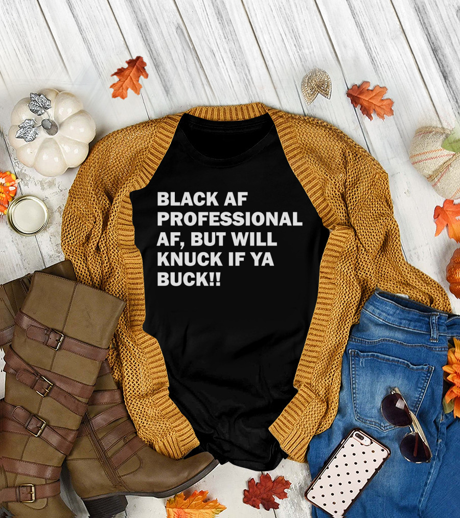 BLACK AF PROFESSIONAL AF BUT WILL KNUCK IF YA BUCK T-Shirt