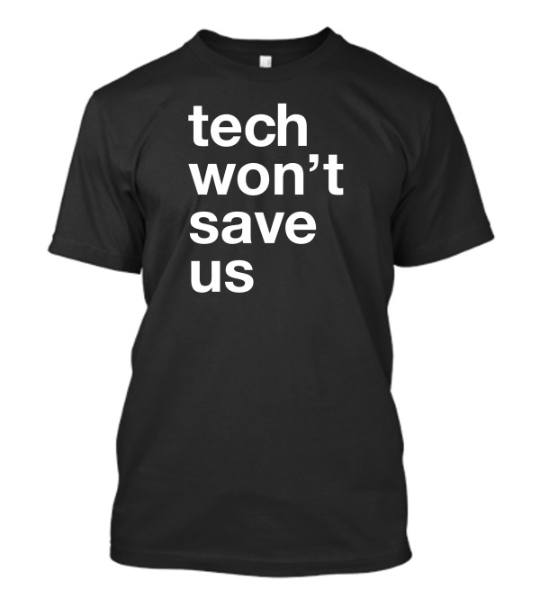 Tech Won't Save Us T-Shirt