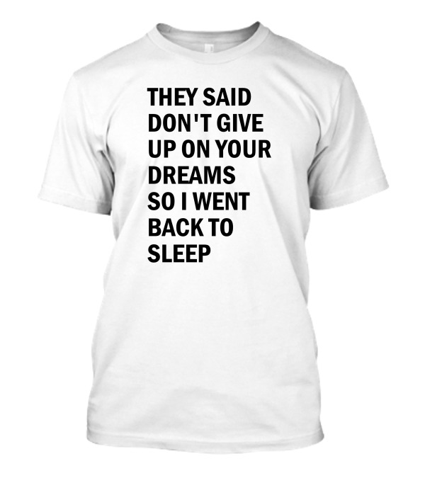 They Said Don't Give Up On Your Dreams So I Went Back To Sleep T-Shirt