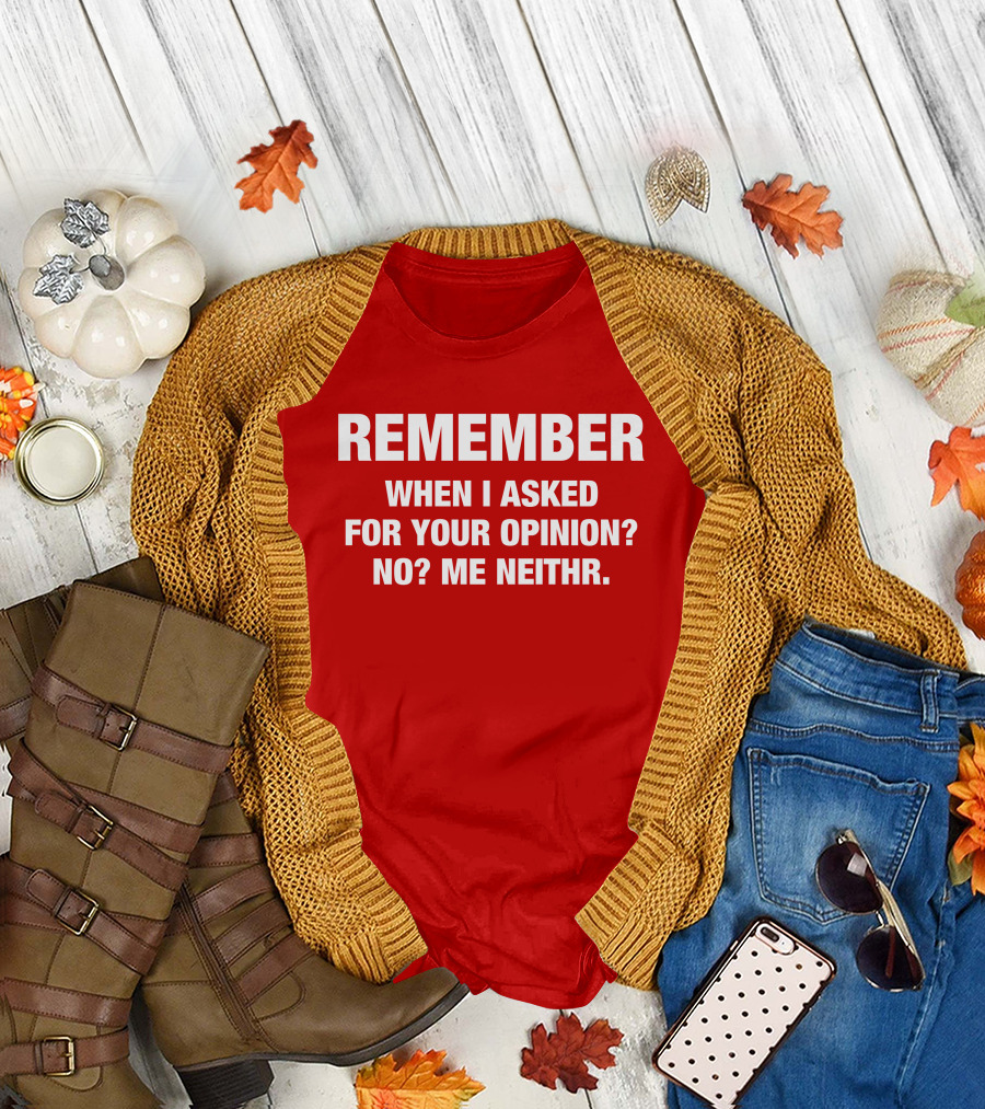 Remember When I Asked For Your Opinion No Me Neither T-Shirt