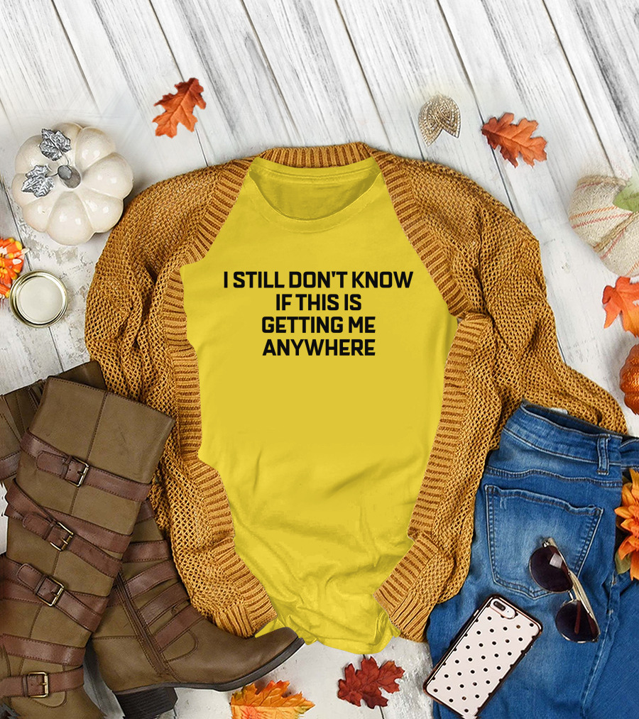 I Still Don't Know If This Is Getting Me Anywhere Yellow Background T-Shirt