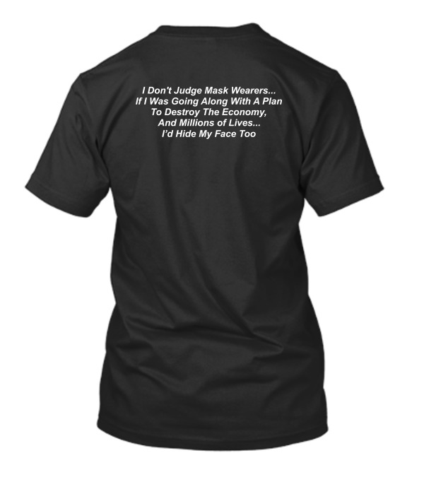 I Don't Judge Mask Wearers If I Was Going Along With A Plan To Destroy The Economy And Millions Of Lives I'd Hide My Face Too T-Shirt