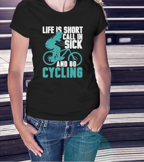 Life Is Short Call In Sick And Go Cycling T-Shirt