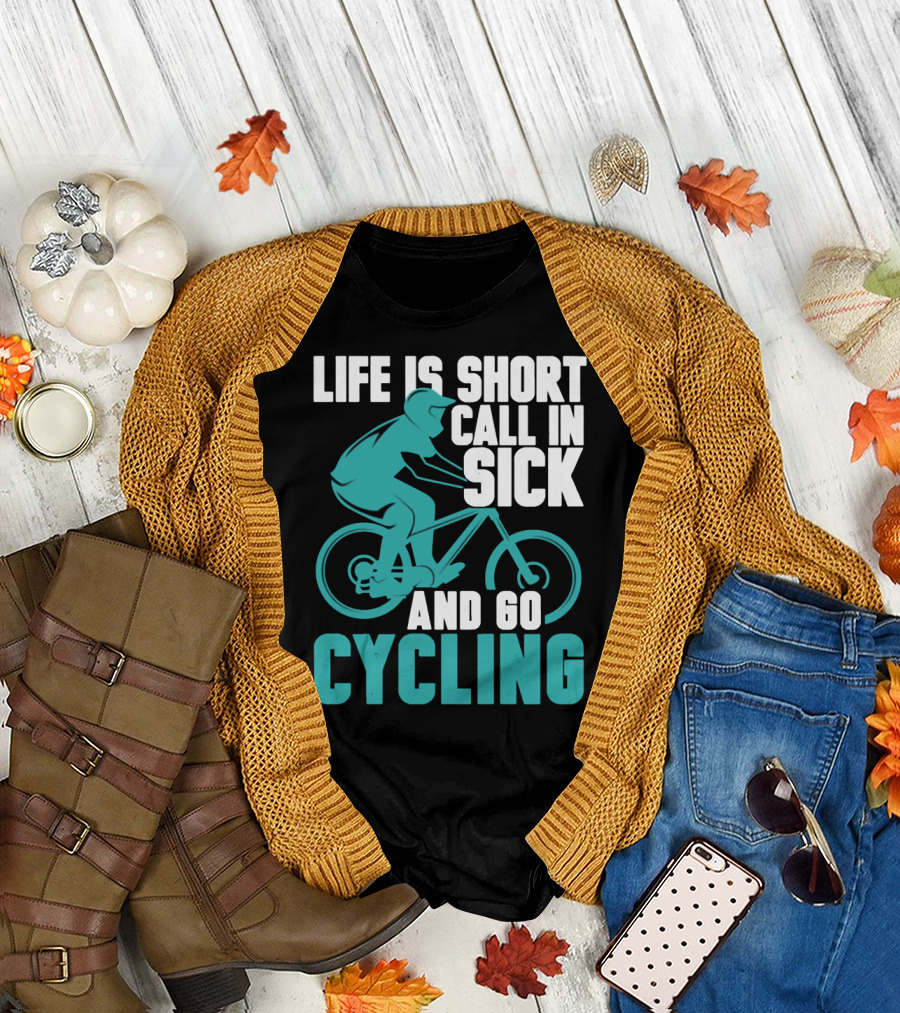 Life is Short Call in Sick and Go Cycling T-Shirt