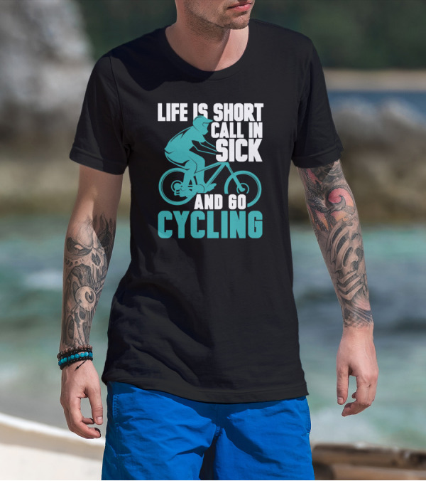 Life Is Short Call In Sick And Go Cycling T-Shirt