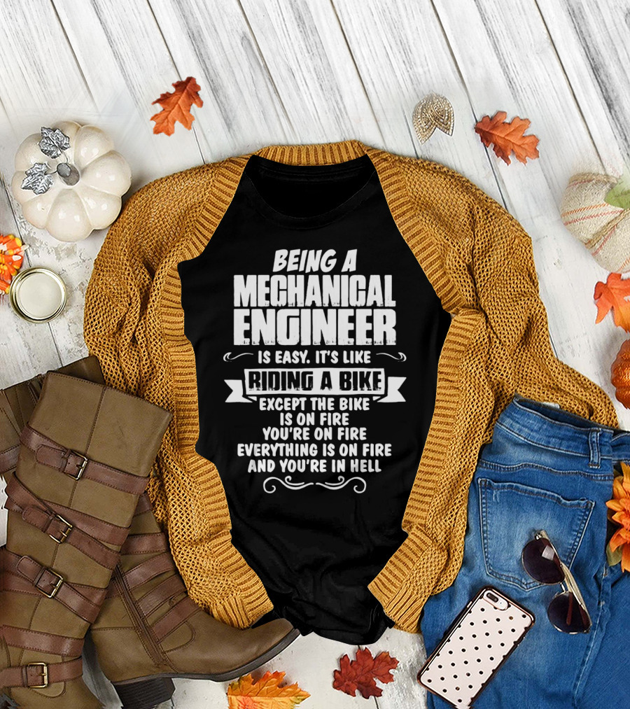 Being A Mechanical Engineer Is Easy It's Like Riding A Bike Except The Bike Is On Fire You're On Fire Everything Is On Fire And You're In Hell T-Shirt