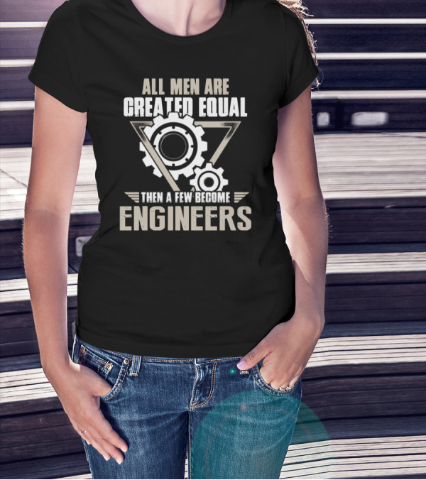 All Men Are Created Equal Then A Few Become Engineers T-Shirt