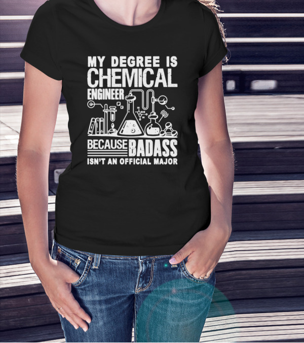 MY DEGREE IS CHEMICAL ENGINEER BECAUSE BADASS ISN'T AN OFFICIAL MAJOR T-Shirt