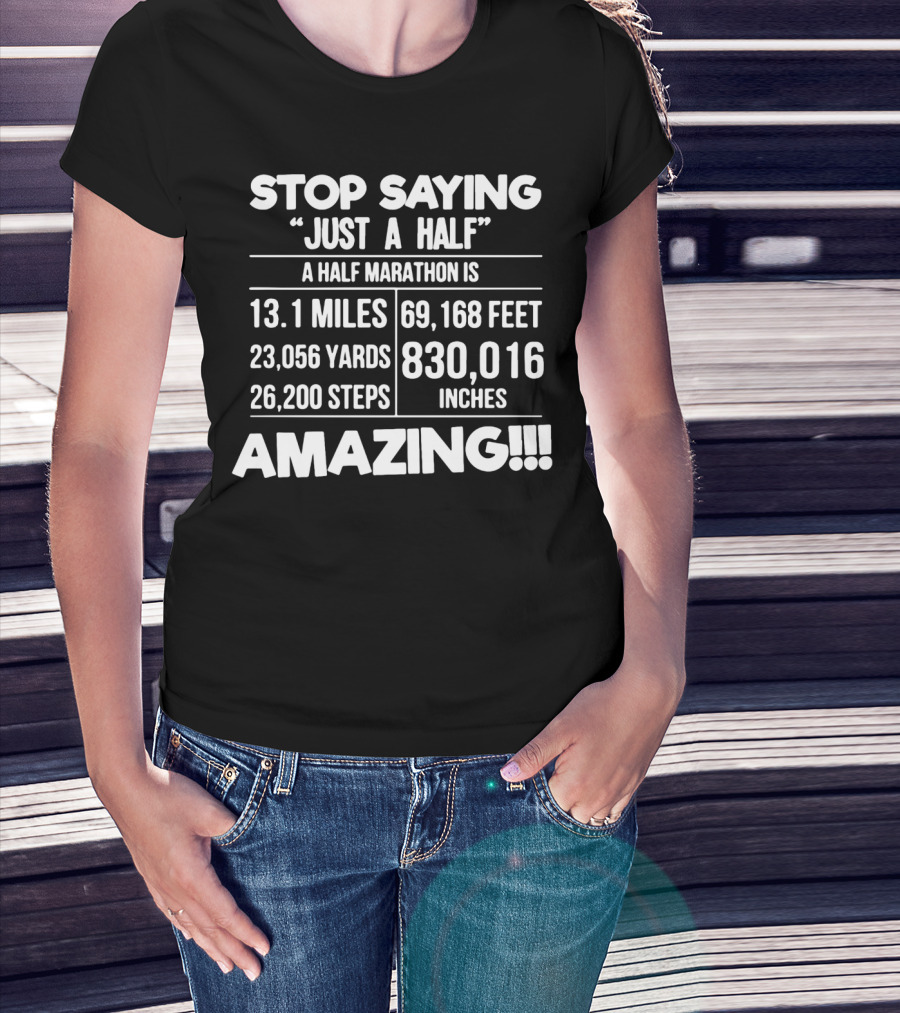 Stop Saying Just A Half A Half Marathon Is 13.1 Miles 69,168 Feet 23,056 Yards 830,016 Inches 26,200 Steps Amazing T-Shirt