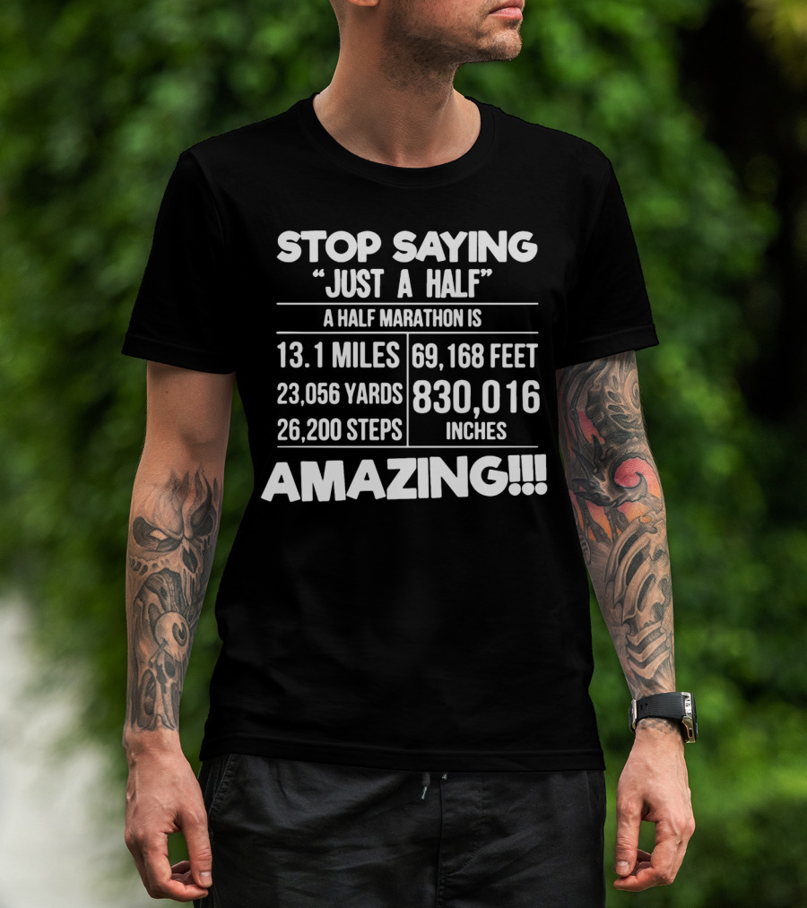 Stop Saying Just A Half A Half Marathon Is 13.1 Miles 69,168 Feet 23,056 Yards 830,016 Inches 26,200 Steps Amazing T-Shirt