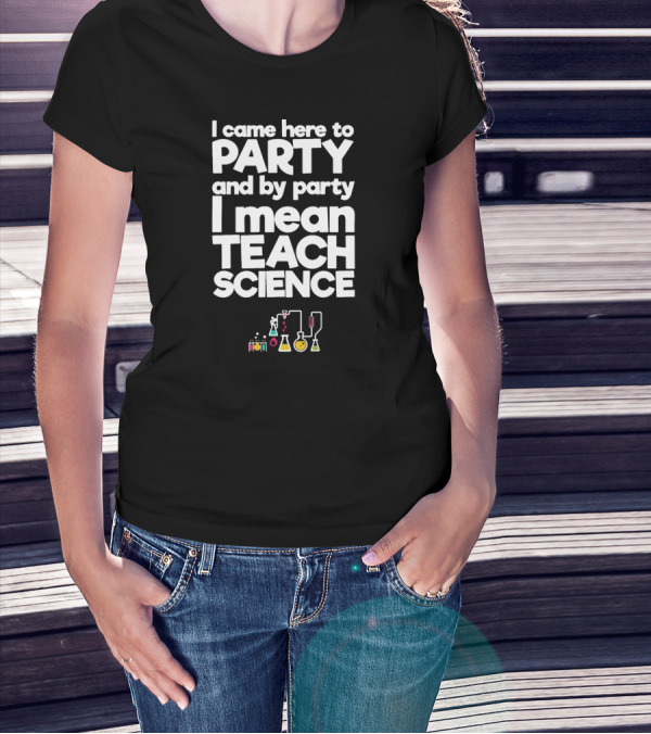 I Came Here To Party And By Party I Mean Teach Science Chemistry Lab Equipment T-Shirt