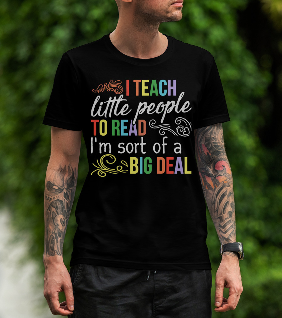 I Teach Little People To Read I'm Sort Of A Big Deal T-Shirt