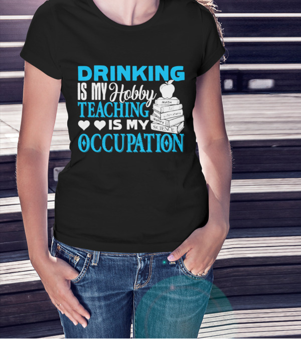 Drinking Is My Hobby Teaching Is My Occupation Math Art Literature History Science T-Shirt