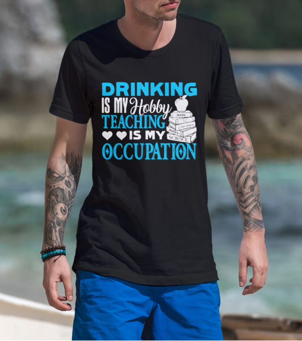 Drinking Is My Hobby Teaching Is My Occupation Math Art Literature History Science T-Shirt