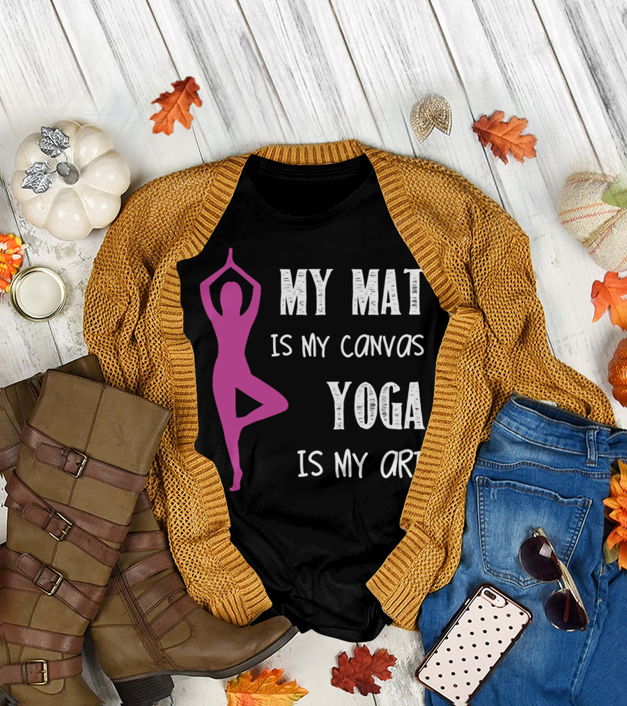 My Mat Is My Canvas Yoga Is My T-Shirt