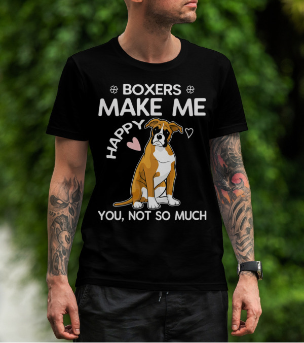 BOXERS MAKE ME HAPPY YOU, NOT SO MUCH T-Shirt