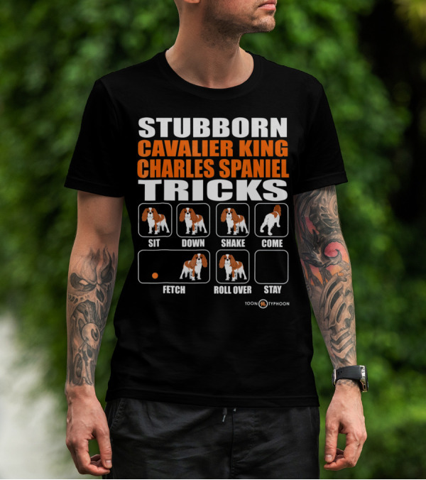 STUBBORN CAVALIER KING CHARLES SPANIEL TRICKS SIT DOWN SHAKE COME FETCH ROLL OVER STAY T-Shirt
