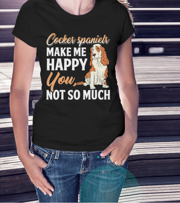Cocker Spaniel Make Me Happy You Not So Much T-Shirt
