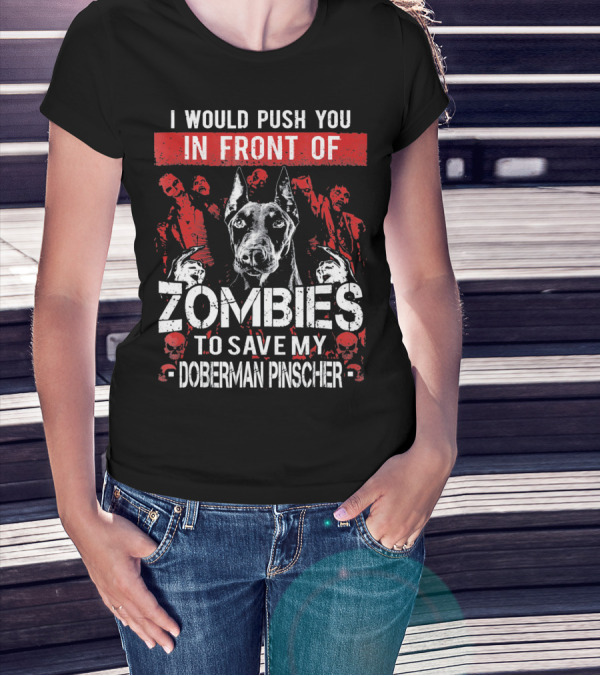 I Would Push You In Front Of Zombies To Save My Doberman Pinscher T-Shirt