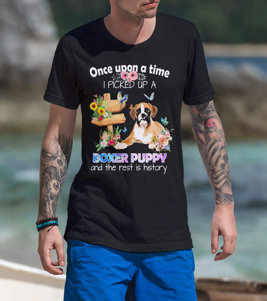Once Upon A Time I Picked Up A Boxer Puppy And The Rest Is History T-Shirt