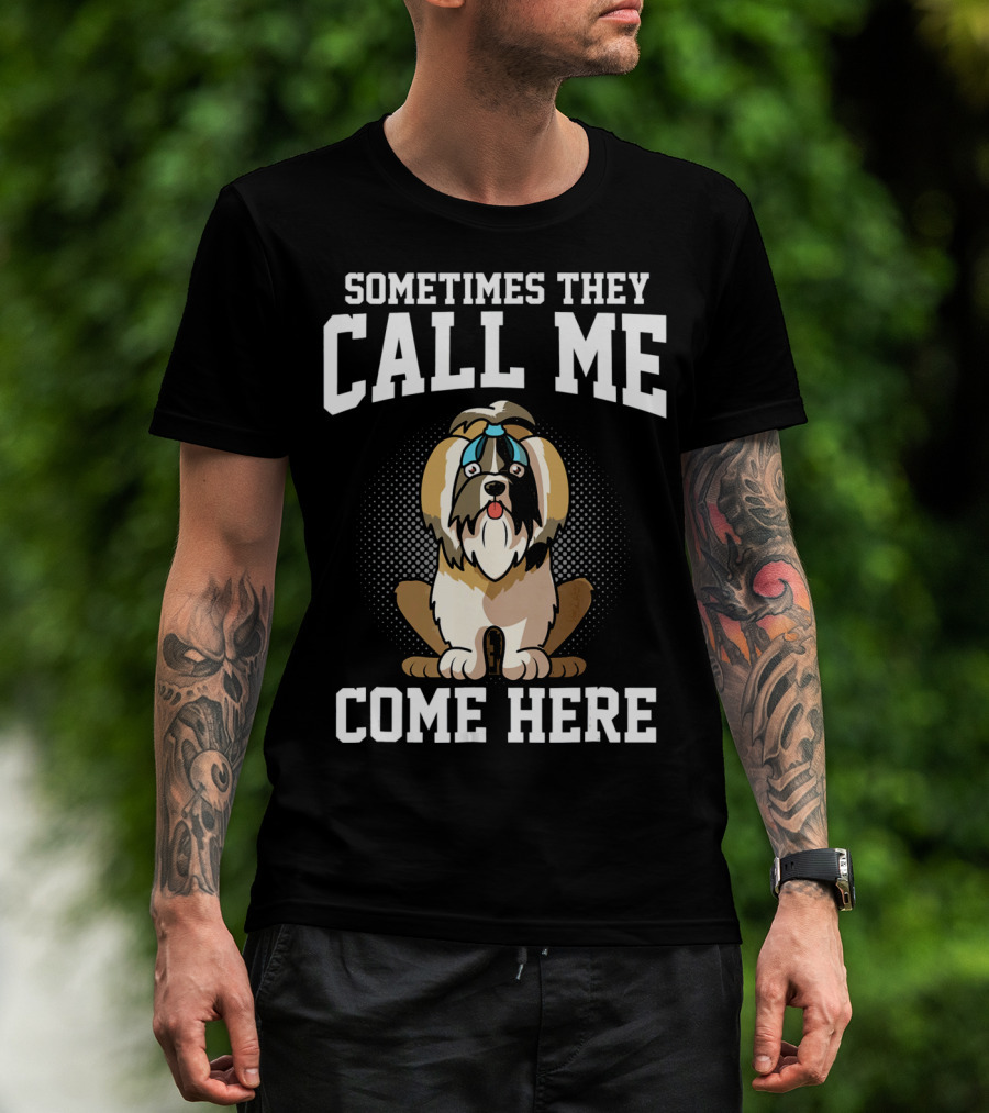 Sometimes They Call Me Come Here Shih Tzu Owner Funny Dog Mom T-Shirt