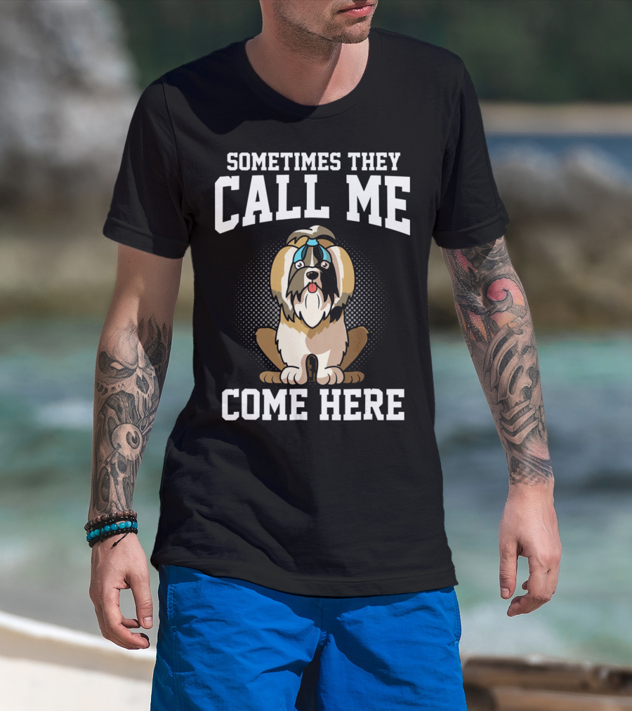 Sometimes They Call Me Come Here Shih Tzu Owner Funny Dog Mom T-Shirt