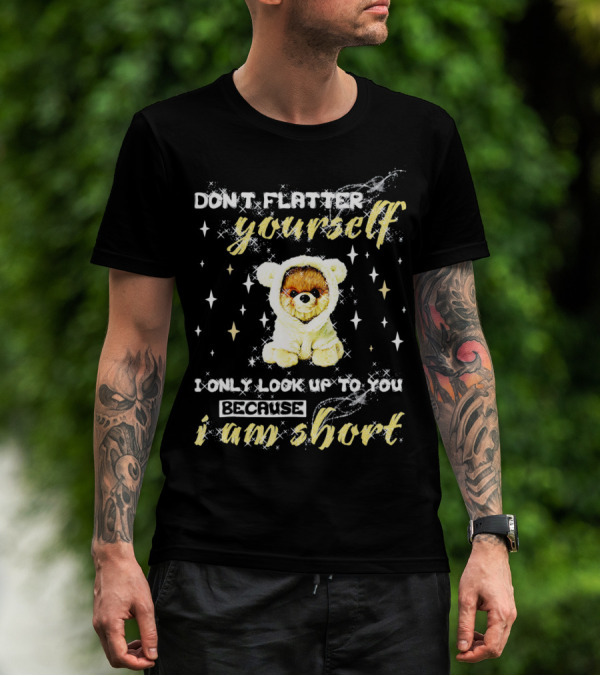 Don't Flatter Yourself I Only Look Up To You Because I Am Short Funny Pomeranian Dog T-Shirt