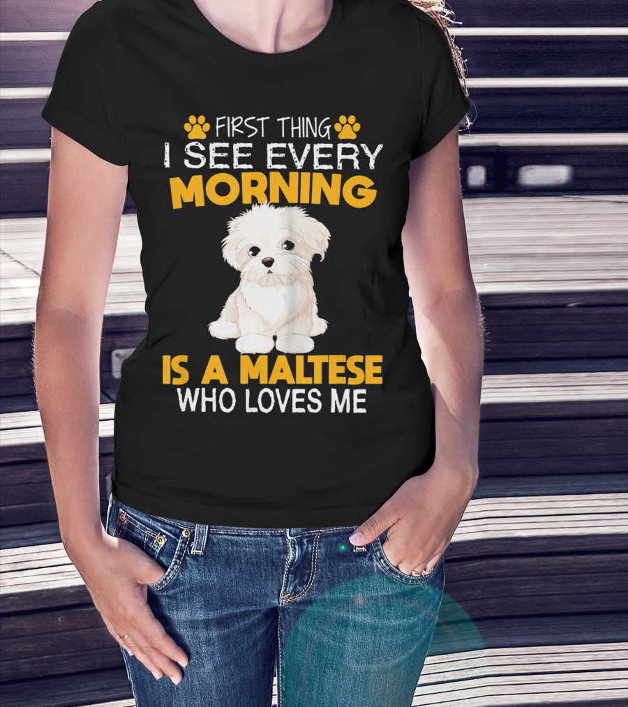 First Thing I See Every Morning Is A Maltese Who Loves Me T-Shirt
