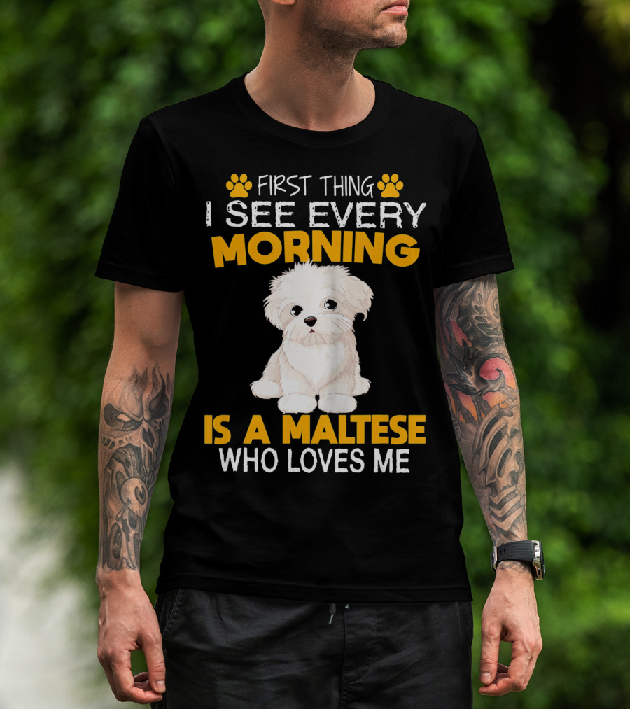 First Thing I See Every Morning Is A Maltese Who Loves Me T-Shirt