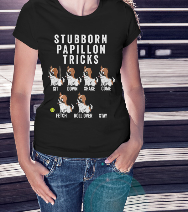 Stubborn Papillon Tricks Sit Down Shake Come Fetch Roll Over Stay T-Shirt