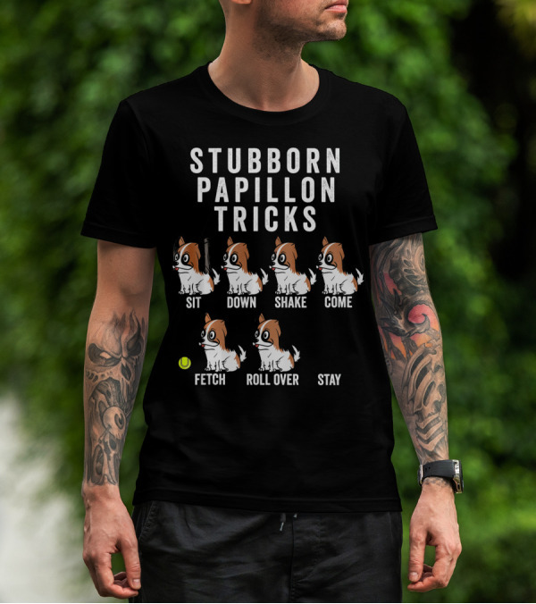 Stubborn Papillon Tricks Sit Down Shake Come Fetch Roll Over Stay T-Shirt