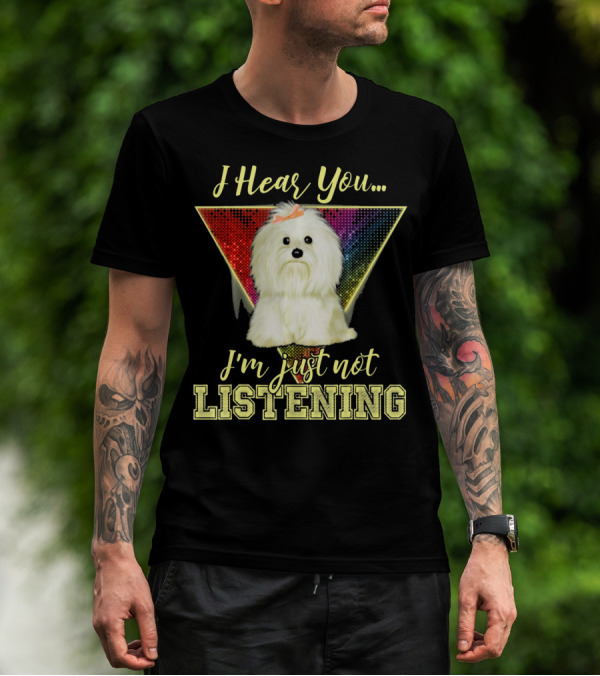 I Hear You I'm Just Not Listening Maltese Dog Rainbow T-Shirt