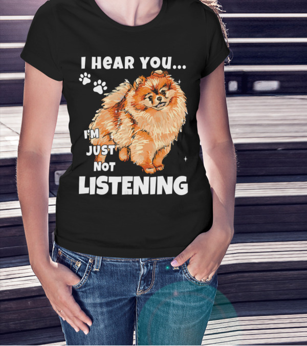 I'm Just Not Listening Funny Pomeranian I Hear You T-Shirt