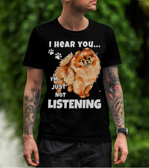 I'm Just Not Listening Funny Pomeranian I Hear You T-Shirt
