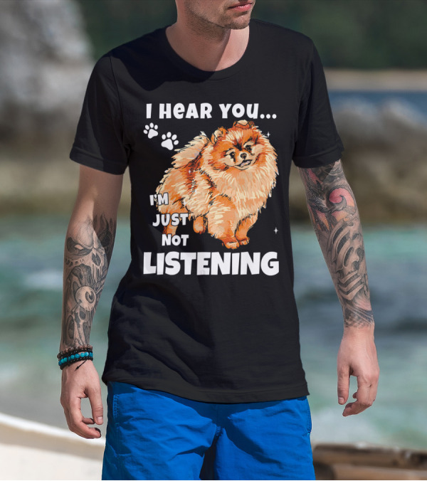 I'm Just Not Listening Funny Pomeranian I Hear You T-Shirt