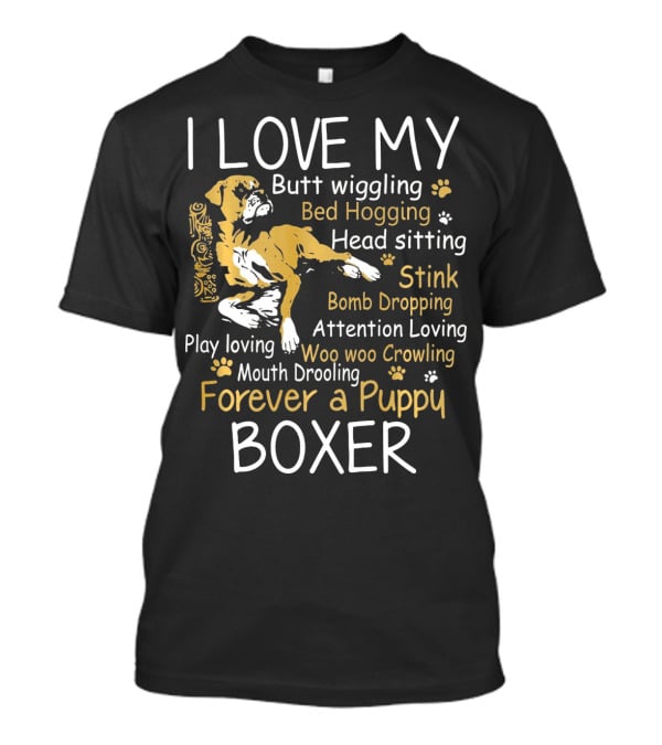 I Love My Butt Wiggling Bed Hogging Head Sitting Stink Bomb Dropping Attention Loving Woo Woo Crowling Mouth Drooling Forever A Puppy Boxer T-Shirt