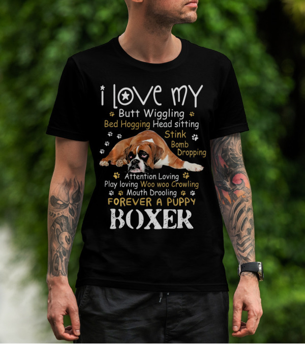 I Love My Butt Wiggling Bed Hogging Head Sitting Stink Bomb Dropping Attention Loving Play Loving Woo Woo Growling Mouth Drooling Forever A Puppy Boxer T-Shirt