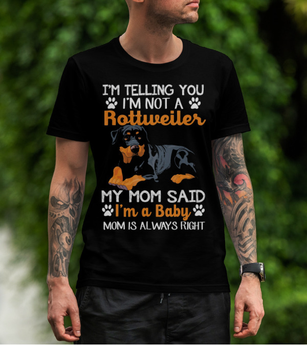 I'M TELLING YOU I'M NOT A ROTTWEILER MY MOM SAID I'M A BABY MOM IS ALWAYS RIGHT T-Shirt