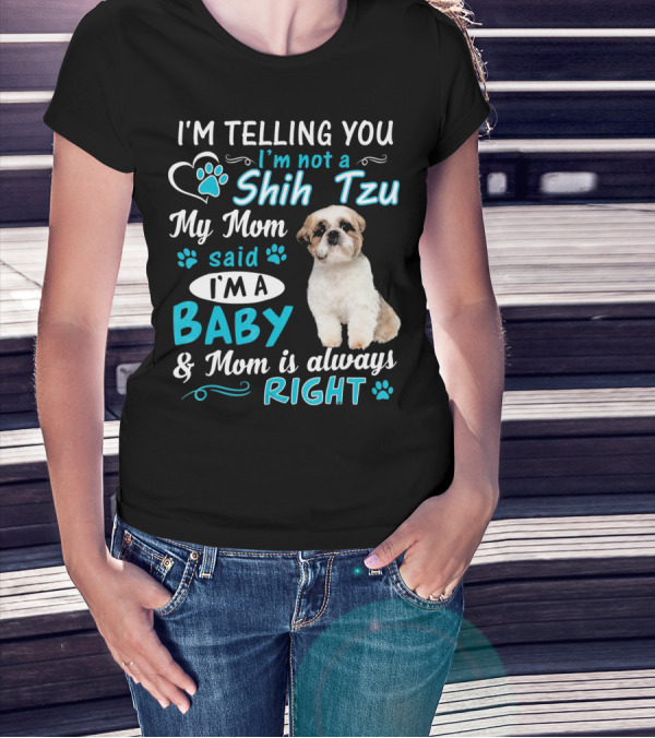 I'm Telling You I'm Not A Shih Tzu My Mom Said I'm A Baby And Mom Is Always Right T-Shirt