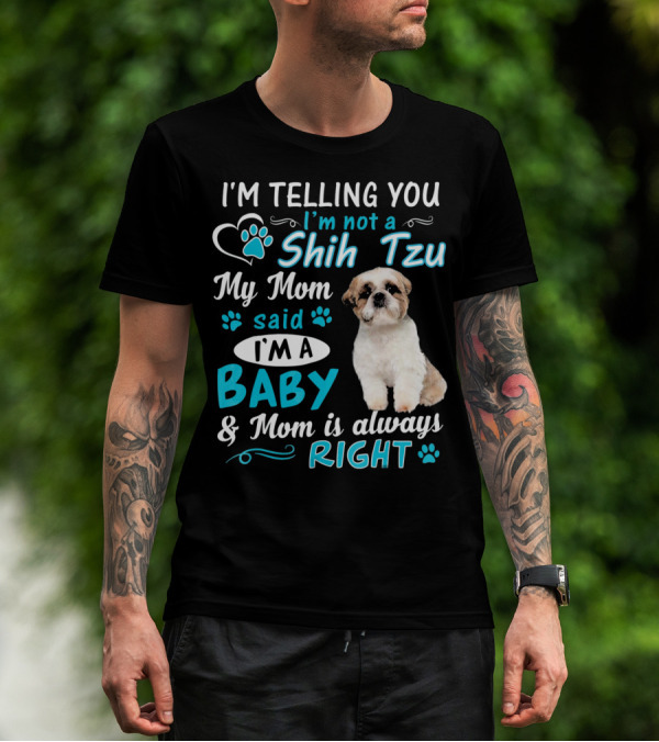 I'm Telling You I'm Not A Shih Tzu My Mom Said I'm A Baby And Mom Is Always Right T-Shirt